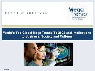 1
M82C-MT
M82C-MT
World’s Top Global Mega Trends To 2025 and Implications
to Business, Society and Cultures
 