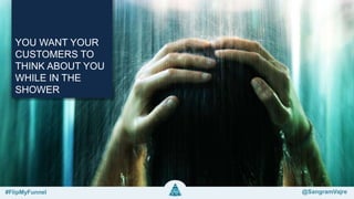 YOU WANT YOUR
CUSTOMERS TO
THINK ABOUT YOU
WHILE IN THE
SHOWER
#FlipMyFunnel @SangramVajre
 