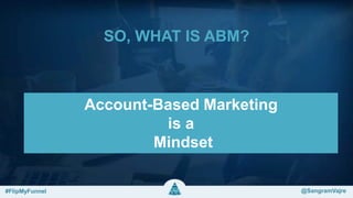 SO, WHAT IS ABM?
Account-Based Marketing
is a
Mindset
#FlipMyFunnel @FlipMyFunnel#FlipMyFunnel @SangramVajre
 
