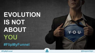 EVOLUTION
IS NOT
ABOUT
YOU
#FlipMyFunnel
#FlipMyFunnel @SangramVajre
 