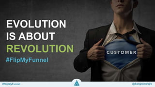 EVOLUTION
IS ABOUT
REVOLUTION
#FlipMyFunnel @SangramVajre
#FlipMyFunnel
 