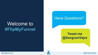 @sangramvajre#FlipMyFunnel @FlipMyFunnel
Welcome to
#FlipMyFunnel
Have Questions?
Tweet me
@SangramVajre
#FlipMyFunnel @SangramVajre
 