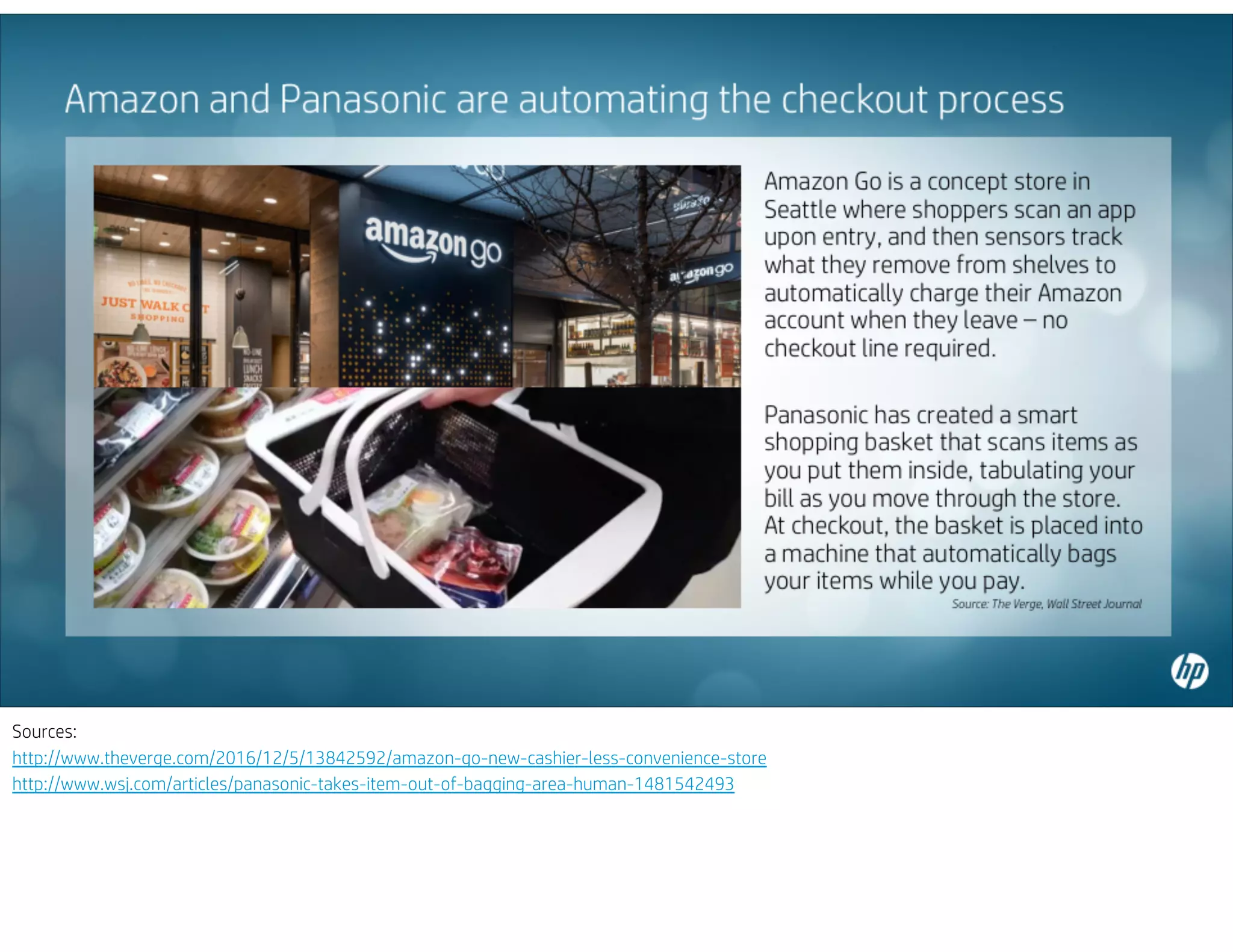 Sources:
http://www.theverge.com/2016/12/5/13842592/amazon-go-new-cashier-less-convenience-store
http://www.wsj.com/articles/panasonic-takes-item-out-of-bagging-area-human-1481542493
 