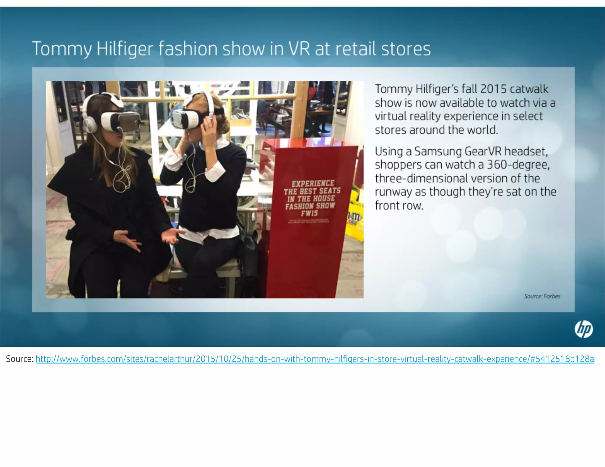 Source: http://www.forbes.com/sites/rachelarthur/2015/10/25/hands-on-with-tommy-hilfigers-in-store-virtual-reality-catwalk-experience/#5412518b128a
 