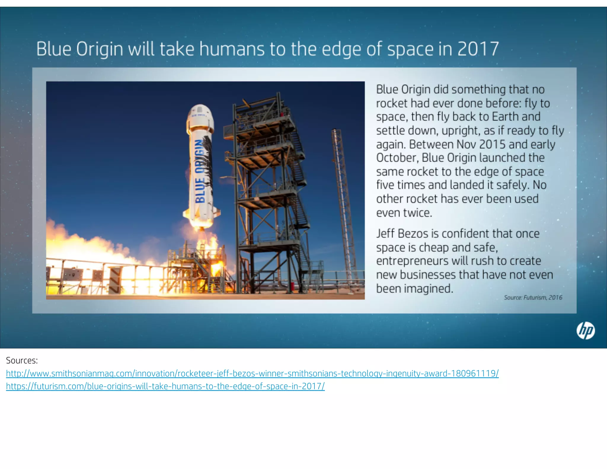Sources:
http://www.smithsonianmag.com/innovation/rocketeer-jeff-bezos-winner-smithsonians-technology-ingenuity-award-180961119/
https://futurism.com/blue-origins-will-take-humans-to-the-edge-of-space-in-2017/
 