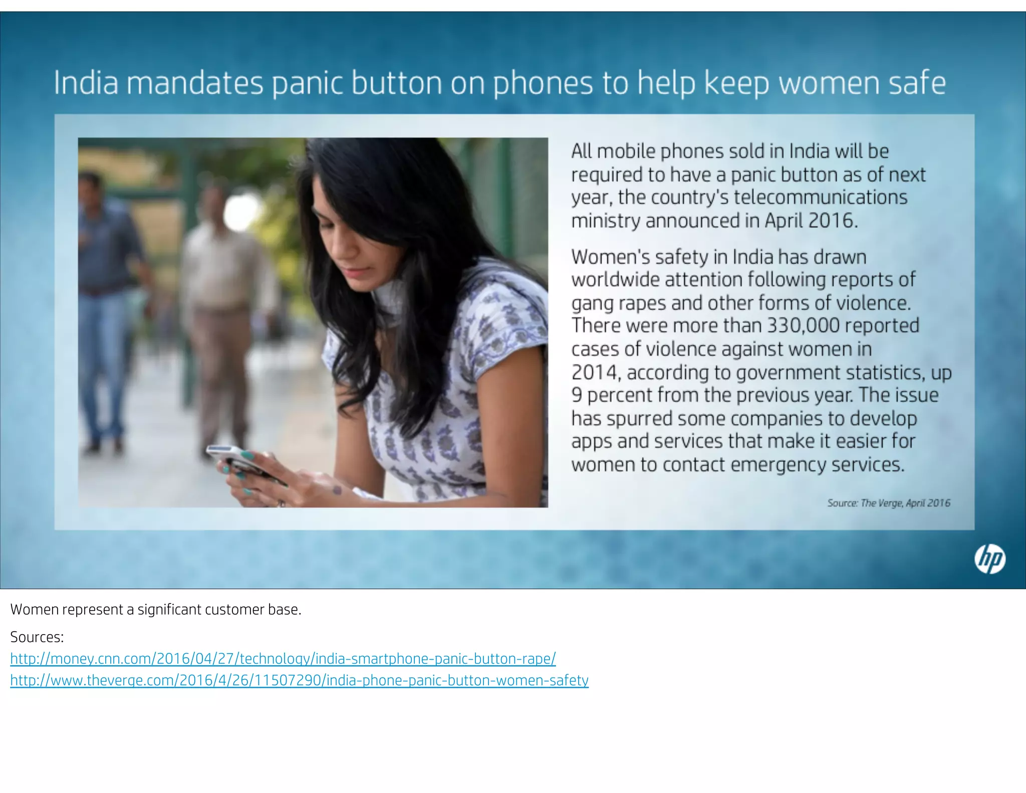 Women represent a significant customer base.
Sources:
http://money.cnn.com/2016/04/27/technology/india-smartphone-panic-button-rape/
http://www.theverge.com/2016/4/26/11507290/india-phone-panic-button-women-safety
 