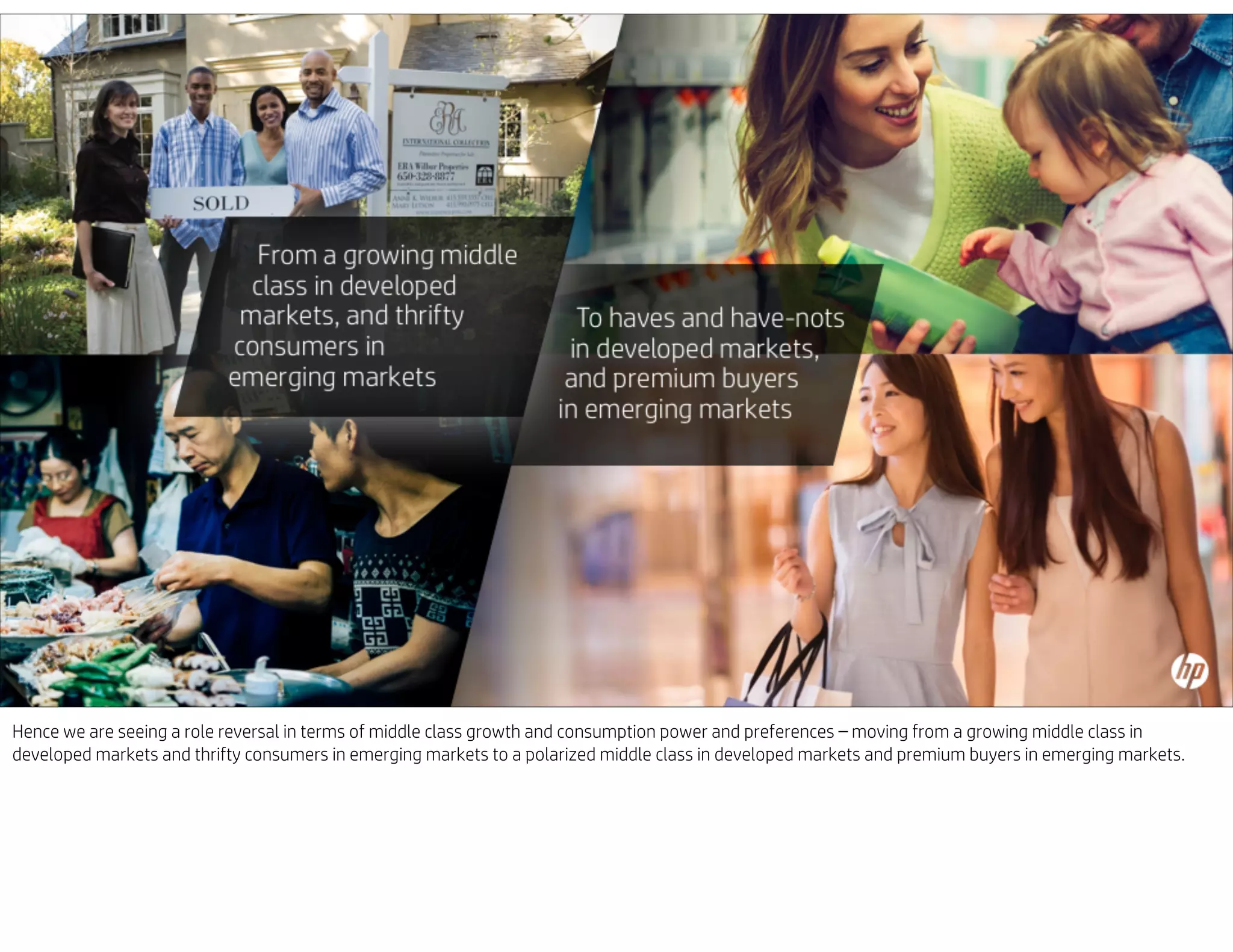 Hence we are seeing a role reversal in terms of middle class growth and consumption power and preferences – moving from a growing middle class in
developed markets and thrifty consumers in emerging markets to a polarized middle class in developed markets and premium buyers in emerging markets.
 