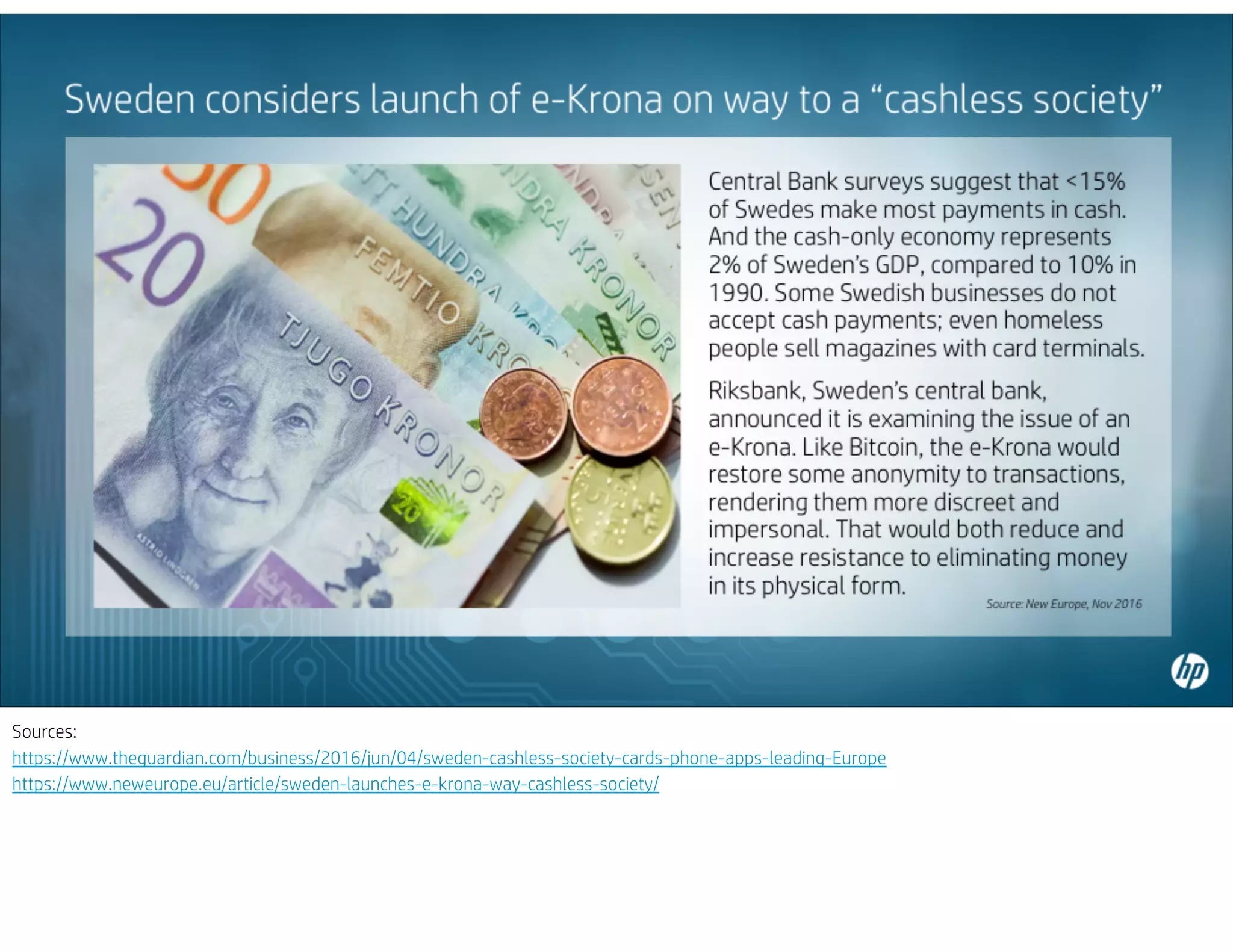 Sources:
https://www.theguardian.com/business/2016/jun/04/sweden-cashless-society-cards-phone-apps-leading-Europe
https://www.neweurope.eu/article/sweden-launches-e-krona-way-cashless-society/
 