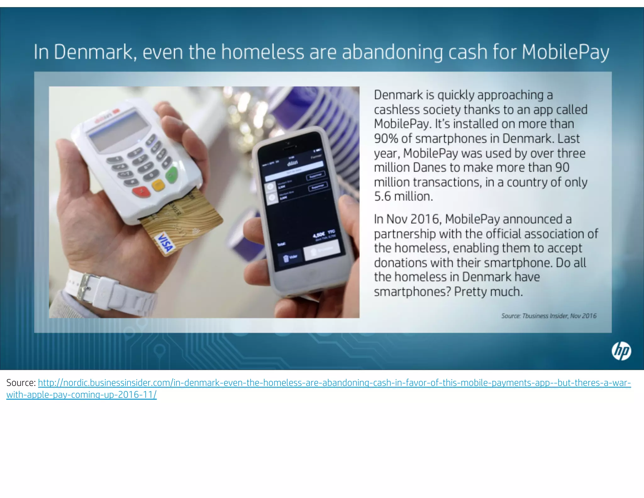 Source: http://nordic.businessinsider.com/in-denmark-even-the-homeless-are-abandoning-cash-in-favor-of-this-mobile-payments-app--but-theres-a-war-
with-apple-pay-coming-up-2016-11/
 