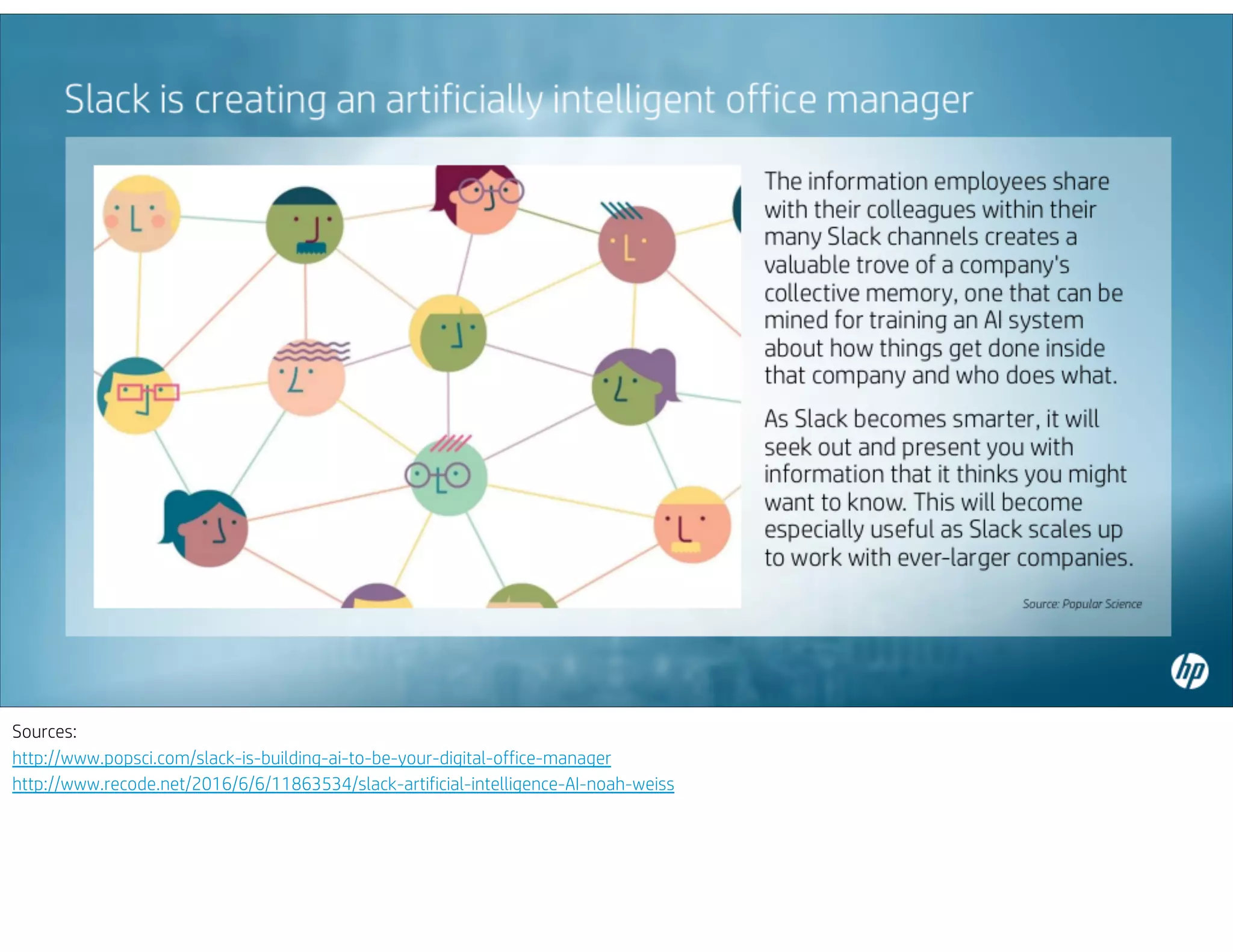 Sources:
http://www.popsci.com/slack-is-building-ai-to-be-your-digital-office-manager
http://www.recode.net/2016/6/6/11863534/slack-artificial-intelligence-AI-noah-weiss
 