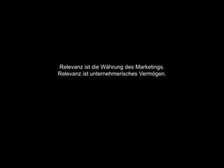 Relevanz ist die Währung des Marketings.
Relevanz ist unternehmerisches Vermögen.
 