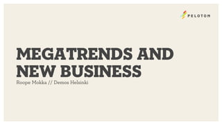 megatrends and
new business
Roope Mokka // Demos Helsinki

 