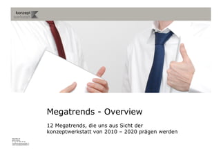 Megatrends - Overview
                           12 Megatrends, die uns aus Sicht der
                           konzeptwerkstatt von 2010 – 2020 prägen werden
Binzallee 20
8055 Zürich
T +41 44 585 39 20
info@konzeptwerkstatt.ch
www.konzeptwerkstatt.ch
 