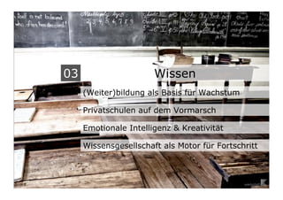 03                     Wissen
     (Weiter)bildung als Basis für Wachstum

     Privatschulen auf dem Vormarsch

     Emotionale Intelligenz & Kreativität

     Wissensgesellschaft als Motor für Fortschritt
 