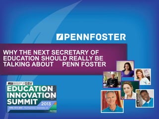 WHY THE NEXT SECRETARY OF
EDUCATION SHOULD REALLY BE
TALKING ABOUT PENN FOSTER
 
