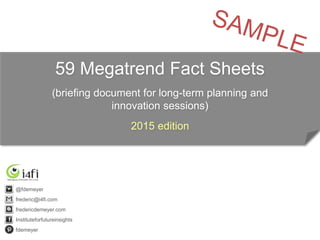 59 Megatrend Fact Sheets
(briefing document for long-term planning and
innovation sessions)
2015 edition
@fdemeyer
frederic@i4fi.com
fredericdemeyer.com
Instituteforfutureinsights
fdemeyer
 