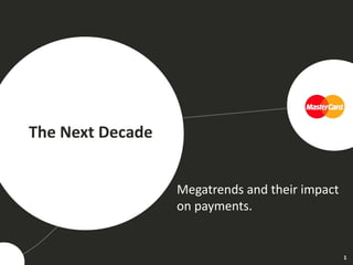 Megatrends and their impact
on payments.
1
The Next Decade
 
