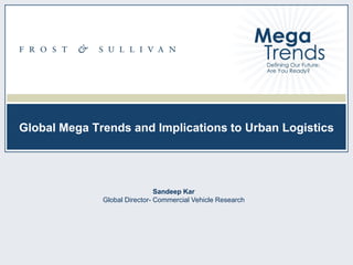 Global Mega Trends and Implications to Urban Logistics

Sandeep Kar
Global Director- Commercial Vehicle Research

NA99-13
1

 