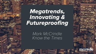 Megatrends,
Innovating &
Futureproofing
Mark McCrindle
Know the Times
 