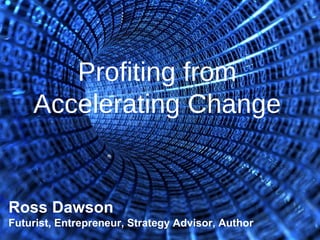 Profiting from Accelerating Change Ross Dawson Futurist, Entrepreneur, Strategy Advisor, Author 