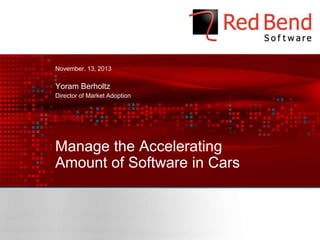 November. 13, 2013

Yoram Berholtz
Director of Market Adoption

Manage the Accelerating
Amount of Software in Cars

© 2013 Red Bend Software - Confidential

 