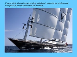 L’espar situé à l’avant (grande pièce métallique) supporte les systèmes de  navigation et de communication par satellite. 