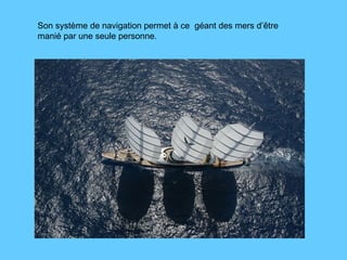 Son système de navigation permet à ce  géant des mers d’être manié par une seule personne.  