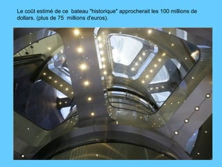 Le coût estimé de ce  bateau "historique" approcherait les 100 millions de dollars. (plus de 75  millions d'euros).  