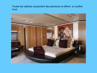 Toutes les cabines comportent des peintures et offrent  un confort inouï.  
