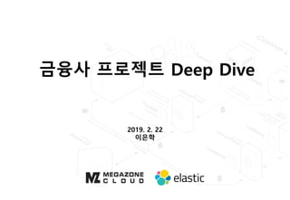 금융사 프로젝트 Deep Dive
2019. 2. 22
이은학
 