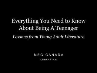 Everything You Need to Know About Being A Teenager Lessons from Young Adult Literature M E G  C A N A D A L I B R A R I A N 