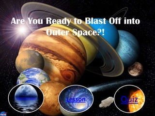 Our
Introduction
Lesson Quiz
Are You Ready to Blast Off into
Outer Space?!
 