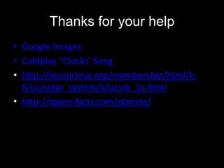 Thanks for your help
• Google Images
• Coldplay “Clocks’ Song
• http://msnucleus.org/membership/html/k-
6/uc/solar_system/k/ucssk_1a.html
• http://space-facts.com/planets/
 