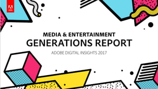 •
-
•
MEDIA & ENTERTAINMENT
GENERATIONS REPORT
ADOBE DIGITAL INSIGHTS 2017
•
•
-
,
' , - , I •
,,,,,, ,, ,, 
 