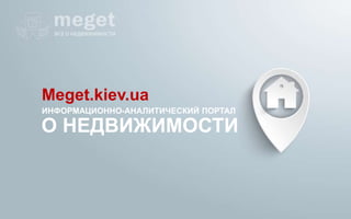 Meget.kiev.ua 
ИНФОРМАЦИОННО-АНАЛИТИЧЕСКИЙ ПОРТАЛ 
О НЕДВИЖИМОСТИ 
 