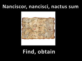 Nanciscor, nancisci, nactus sum Find, obtain 