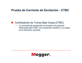  Cambiadores de Tomas Bajo Carga (CTBC)
• La corriente de excitación se prueba a la posición
intermedia del CTBC, en la posición neutral y a un paso
en la dirección opuesta.
Prueba de Corriente de Excitación - CTBC
33
 