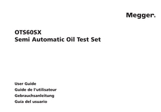 M
OTS60SX
Semi Automatic Oil Test Set
User Guide
Guide de l’utilisateur
Gebrauchsanleitung
Guía del usuario
 