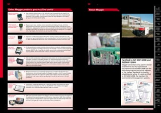 Other Megger products you may find useful
MIT510 5 kV insulation
resistance tester

TTR25 Hand-held
single and three-phase
transformer tester

n	 Tests


insulation resistance up to 5 TΩ. MIT510/2 is easy to operate and very tough. It can
perform automatic IR tests. The built-in timer and high test ranges allow simple and quick
evaluation of the condition of the insulation under test. Now upgraded to CATIV 600 V,
giving you even better operator safety.

n	 Measures


turns ratio, excitation current and polarity of windings in single- and threephase distribution and power transformers (tested phase by phase), potential and current
transformers, and tapped transformers. User can operate the test set one handed. Eliminates
the need to bend down to operate the instrument and speeds up testing time. It is rugged,
with a high impact, shock resistant case, yet very light at 870 g.

MFT
MFT
1700 Series

About Megger

MFT
with
MFT with
certification
certification

Made in UK
All the 17th Edition and PAT products shown in this catalogue
are engineered and made at our factory in Dover. If you’ve
ever caught a ferry to France, you’ve probably seen our
building – there’s a big Megger logo on our car park, next to
the roundabout as you enter Dover. Everyone hears about the
decline in British manufacturing, but Megger employs hundreds
of people at this site. As a professional electrician, you have
a right to demand the very best electrical test equipment. By
specifying Megger, not only will you get the best, but you’ll
also be supporting a great British success story.

Electrical
Electrical
test kits
test kits
Part P
kits P
Part
Combined
kits
loop and
RCD testers
Combined
loop  RCD
testers

Insulation
testers
EZ-Thump cable
fault locator

PA9+ Power
quality analyser

DLRO10x and
DLRO200 and
DLRO600 digital
low resistance
ohmmeter

n	 A


practical and efficient solution for the fast on spot fault location. The EZ-Thump is the
compact and light weight, battery or mains powered solution for the fault location in MV or
LV cables. It is the perfect solution for areas of lower distribution density and failure rate.

Calibration and repair service
Megger offers a full Repair and Calibration accredited
to ISO9001:2008. Our trained repair technicians use only
production spare parts and the latest test equipment to ensure
that we give customers the highest standard of service for any
instrument.

n	 On-site


power quality analysis and data retrieval without a computer. Intelligent download
and real time graphical trending of Harmonics, THD and TDD. It now has a faster digital signal
processor (DSP), 12 MB of internal, non-volatile memory, and incorporated auxiliary power
input capabilities. Includes Metrosoft® software and remote communications.

For information on having your instrument calibrated or
repaired and to obtain a Returns Authorisation number please
call 01304 502101.

n	 Tests


for earths and bonding in telecommunications towers, rail, aircraft, anything bimetal,
switchgear (including lv switchgear), breakers, etc. Automatically detects continuity in
potential and current connections. Gives accurate results in under three seconds, with auto
current reversal. Fuse protected to 600 V. NiMH battery reduces weight. Fully automatic.
Select the most suitable test current, up to 10 A dc to measure resistance from 0.1 µΩ to
2000 Ω on one of seven ranges.

Certified to ISO 9001:2008 and
ISO14001:2004
Engineered for electrical contractors

Programma
Torkel 840
battery load
unit

FRAX101 Sweep
frequency
response
analyser

SMRT protective
relay test set

n	
Batteries

are becoming an increasingly important part of modern life with their use in
standby power and maintained supply units. Megger has added to its BITE range of battery
impedance testers with the Programma Torkel range of battery load units which allow
the batteries to be tested in service, by adjusting to include the load current in the test
parameters.

n	 Following


an incident the quickest way to assess the condition of a transformer, before
returning it to service, is to run a FRA test. The FRAX101 is the smallest, most rugged
instrument and it offers the highest dynamic range and accuracy.

n	 SMRT


tester and AVTS® software from Megger raises the standard and lowers the weight for
the automatic testing and management of protective relay systems. SMRT offers traditional
manual and semi-automatic testing of the relay system whilst the AVTS package offers fully
automatic testing as well as relay maintenance schedule management.

Many of our engineers sit on UK and international technical
committees, and we have regular meetings with all the big
trade associations in England and Scotland. We also have
close contacts with training organisations, scheme providers
for self-certification schemes for installers, and government
organisations. If anyone knows how important it is to
understand the needs of electrical contractors in the UK, it’s
Megger. So when new legislation or rules are introduced –
whether it’s Part P of the Building Regulations, RoHS, the
WEEE Directive or BS 7671, you can count on Megger to put
your interests first.
Established originally in the late 1800s, the company has been
manufacturing test and measurement instruments designed
to perform preventive maintenance and troubleshooting for
decades. Megger products help customers all over the world
improve their efficiency, reduce costs, and meet standards.
It operates globally with dedicated field sales teams and
distributors located all over the world and manufacturing
plants in the United States, Sweden and the United Kingdom.
The commitment of Megger to industry is reflected in its
technical leadership and in being the first to design and
introduce many key products.

Technical specifications are subject to change without notice.
	38	 OTHER MEGGER PRODUCTS

	

Megger’s manufacturing plant in Dover
is certified to the full operational
requirements of ISO 9001:2008 and the
manufacturing process strictly adheres
to the highest standards for quality,
reliability and safety. It is also certified
to ISO14001:2004, the standard for
environmental management systems.

Industrial
insulation
testers

Loop
testers

RCD
testers

PATs

Certification
software

Meter
test box

Voltage
detector,
Solar tester

Accessories

Clamp and
multimeters

Earth testers

Services
and leak
detectors

Cable fault
locator

Network
performance
tester

Tel: +44 (0)191 490 1547
Prices
Fax: +44 (0)191 477 5371
Email: northernsales@thorneandderrick.co.uk
ABOUT MEGGER	 39
Website: www.cablejoints.co.uk
www.thorneanderrick.co.uk

 