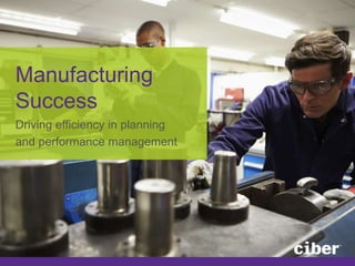 Manufacturing 
Success 
Driving efficiency in planning 
and performance management 
 