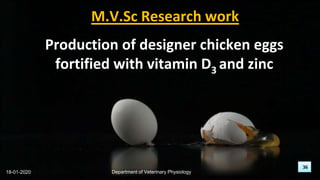 36
M.V.Sc Research work
Production of designer chicken eggs
fortified with vitamin D3 and zinc
18-01-2020 Department of Veterinary Physiology
36
 