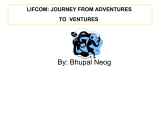 LIFCOM: JOURNEY FROM ADVENTURES  TO  VENTURES   ,[object Object]