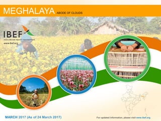 DECEMBER 2013 11MARCH 2017 For updated information, please visit www.ibef.org
MEGHALAYA ABODE OF CLOUDS
MARCH 2017 (As of 24 March 2017)
 