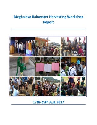 Meghalaya Rainwater Harvesting Workshop
Report
17th-25th Aug 2017
 
