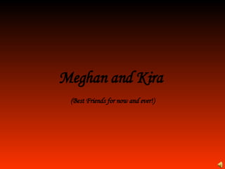 Meghan and Kira (Best Friends for now and ever!) 