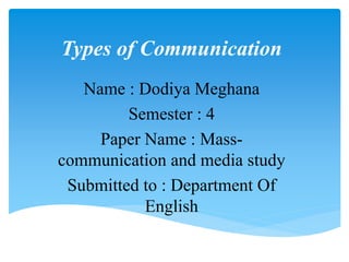 Types of Communication
Name : Dodiya Meghana
Semester : 4
Paper Name : Mass-
communication and media study
Submitted to : Department Of
English
 