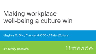 Making workplace
well-being a culture win
Meghan M. Biro, Founder & CEO of TalentCulture
It’s totally possible.
 