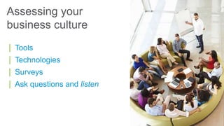 | Tools
| Technologies
| Surveys
| Ask questions and listen
Assessing your
business culture
 