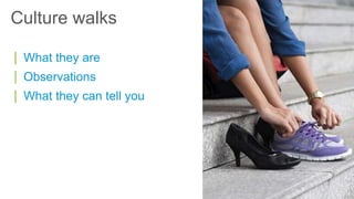 | What they are
| Observations
| What they can tell you
Culture walks
 