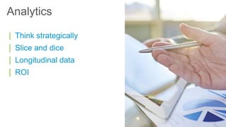 | Think strategically
| Slice and dice
| Longitudinal data
| ROI
Analytics
 